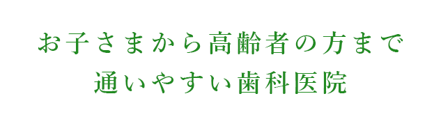 お子さまから高齢者の方まで通いやすい歯科医院